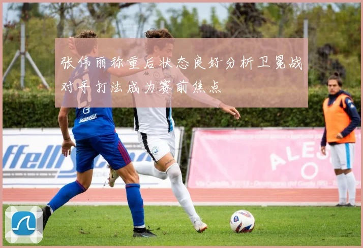 张伟丽称重后状态良好分析卫冕战对手打法成为赛前焦点
