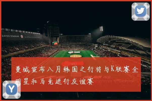 曼城宣布八月韩国之行将与K联赛全明星和马竞进行友谊赛