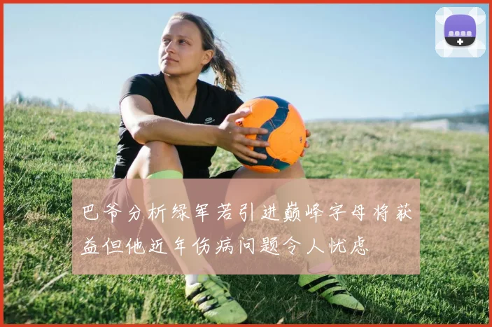 巴爷分析绿军若引进巅峰字母将获益但他近年伤病问题令人忧虑