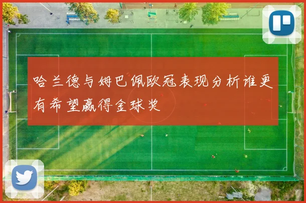 哈兰德与姆巴佩欧冠表现分析谁更有希望赢得金球奖