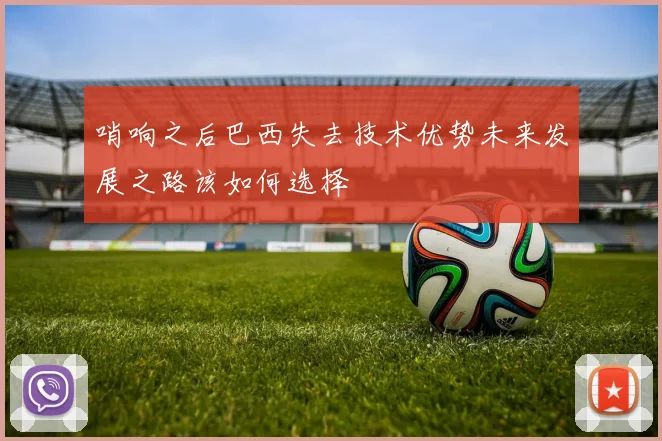 哨响之后巴西失去技术优势未来发展之路该如何选择