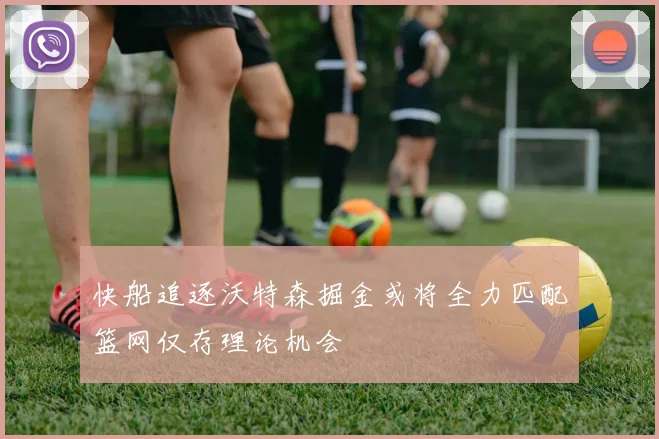 快船追逐沃特森掘金或将全力匹配篮网仅存理论机会